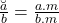 \breve{\frac{a}{b}}=\frac{a.m}{b.m}